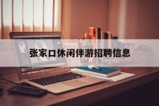 东海张家口休闲伴游雇用信息(张家口休闲伴游雇用信息最新)