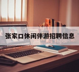 东海张家口休闲伴游雇用信息(张家口休闲伴游雇用信息最新)