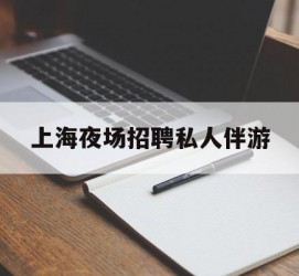 东海上海夜场雇用私家伴游(上海雇用高端伴游一天20万)