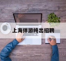 东海上海伴游纯出雇用(上海伴游雇用月入20)