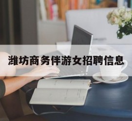 东海潍坊商务伴游女雇用信息的简单介绍
