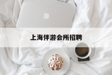 东海上海伴游会所雇用(上海伴游雇用月入20)