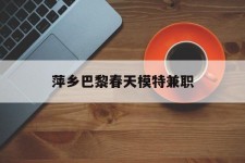 东海萍乡巴黎春天模特兼职(萍乡巴黎春天模特兼职雇用)
