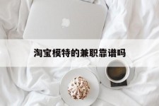 东海淘宝模特的兼职靠谱吗(淘宝上的兼职模特是实的吗)