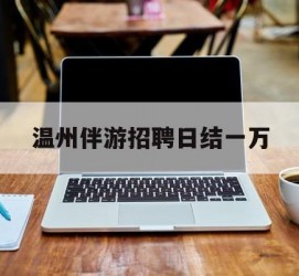 东海包罗温州伴游雇用日结一万的词条