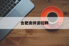 东海合肥南伴游雇用(合肥导游雇用信息)