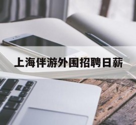 东海上海伴游外围雇用日薪(上海雇用伴游年薪8000万)