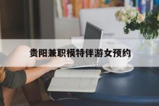 东海贵阳兼职模特伴游女预约的简单介绍