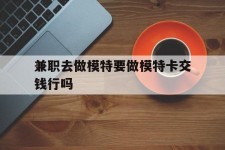 东海关于兼职去做模特要做模特卡交钱行吗的信息
