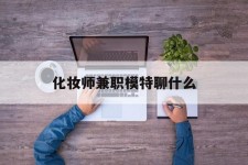 东海化装师兼职模特聊什么(兼职化装师怎么样)